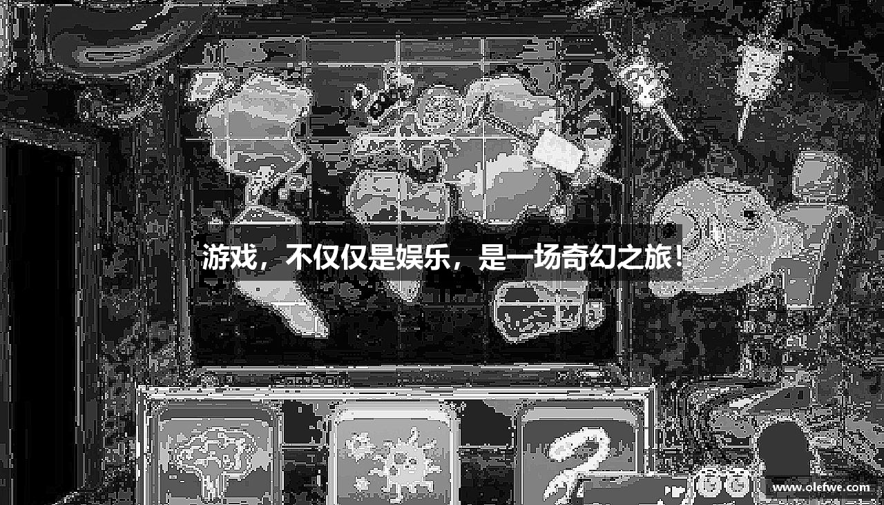 游戏，不仅仅是娱乐，是一场奇幻之旅！